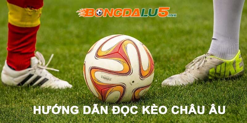 Chi tiết cách đọc kèo Châu Âu